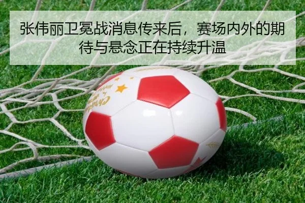 张伟丽卫冕战消息传来后，赛场内外的期待与悬念正在持续升温