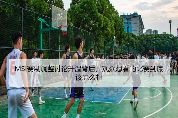 MSI赛制调整讨论升温背后，观众想看的比赛到底该怎么打